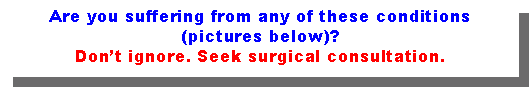 Text Box: Are you suffering from any of these conditions (pictures below)?Don’t ignore. Seek surgical consultation.